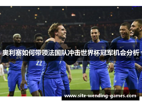 奥利塞如何带领法国队冲击世界杯冠军机会分析
