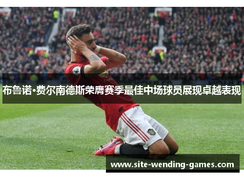 布鲁诺·费尔南德斯荣膺赛季最佳中场球员展现卓越表现