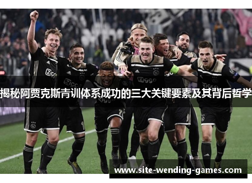 揭秘阿贾克斯青训体系成功的三大关键要素及其背后哲学