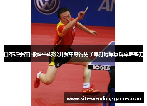 日本选手在国际乒乓球公开赛中夺得男子单打冠军展现卓越实力