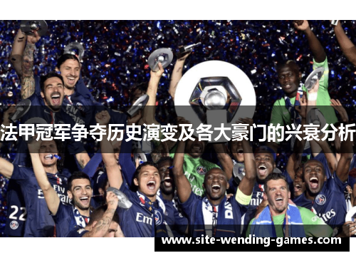 法甲冠军争夺历史演变及各大豪门的兴衰分析 法甲冠军争夺历史演变及各大豪门的兴衰分析