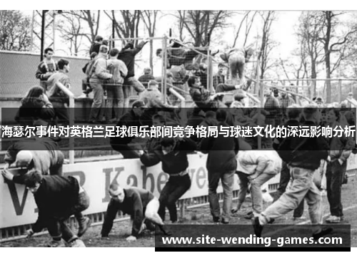 海瑟尔事件对英格兰足球俱乐部间竞争格局与球迷文化的深远影响分析