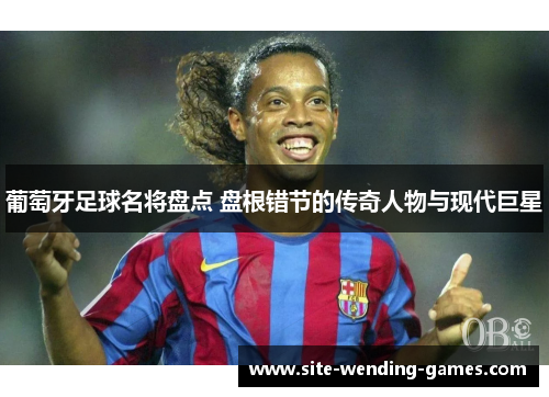 葡萄牙足球名将盘点 盘根错节的传奇人物与现代巨星