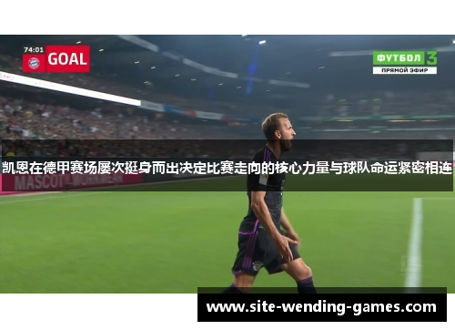 凯恩在德甲赛场屡次挺身而出决定比赛走向的核心力量与球队命运紧密相连