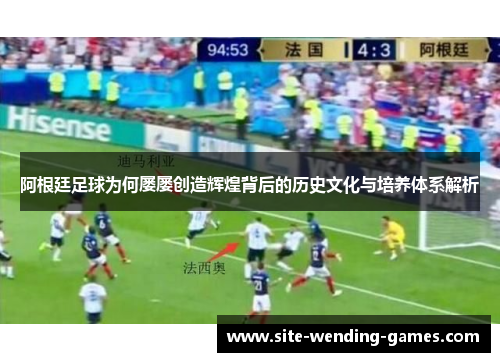 阿根廷足球为何屡屡创造辉煌背后的历史文化与培养体系解析