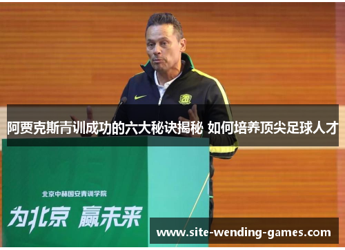 阿贾克斯青训成功的六大秘诀揭秘 如何培养顶尖足球人才