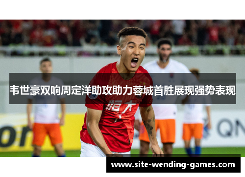 韦世豪双响周定洋助攻助力蓉城首胜展现强势表现