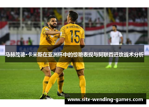 马赫茂德·卡米斯在亚洲杯中的惊艳表现与阿联酋进攻战术分析
