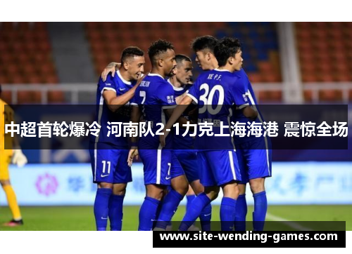 中超首轮爆冷 河南队2-1力克上海海港 震惊全场