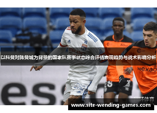 以科曼对阵曼城为背景的国家队赛事状态综合评估表现趋势与战术影响分析