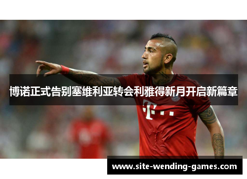 博诺正式告别塞维利亚转会利雅得新月开启新篇章